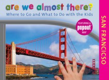 Are We Almost There? San Francisco: Where to Go and What to Do with the Kids - Karen Misuraca