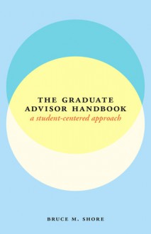 A Student-Centered Handbook for Graduate Advisors - Bruce M. Shore