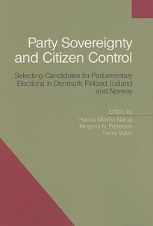 Party Sovereignty And Citizen Control: Selecting Candidates For Parliamentary Elections In Denmark, Finland, Iceland And Norway (University Of Southern Denmark Studies In History And Social Sciences) - Henry Valen, Hanne Marthe Narud