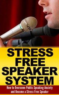 Public Speaking Anxiety: The Stress Free Speaker System: How to Overcome Public Speaking Anxiety (Public Speaking Tips, Public Speaking Anxiety, Public ... tips, Pathologies, Public Speaking Guide) - Mike Pakulski