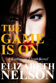 The Game Is On: Book 2 (A Katherine Flynn Novel) - Elizabeth Nelson