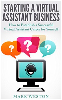 Starting a Virtual Assistant Business: A Guide on How to Establish a Successful Virtual Assistant Career for Yourself (Work from Home) (Online Business Collection Book 3) - Mark Weston