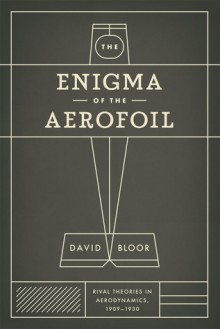 The Enigma of the Aerofoil: Rival Theories in Aerodynamics, 1909-1930 - David Bloor