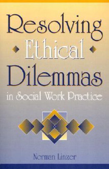 Resolving Ethical Dilemmas in Social Work Practice - Norman Linzer