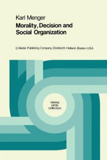 Morality, Decision and Social Organization: Toward a Logic of Ethics - Karl Menger, Henk L. Mulder