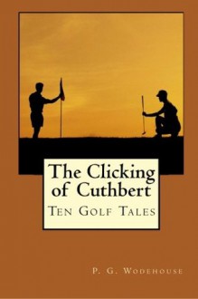 The Clicking of Cuthbert: Ten Golf Tales - P. G. Wodehouse