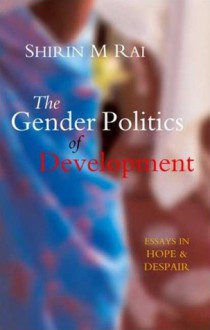 The Gender Politics of Development: Essays in Hope and Despair - Shirin M. Rai