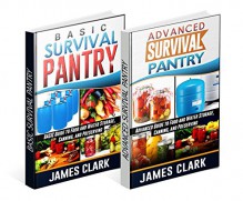 Survival Pantry Box Set: Beginners and Advanced Guides to Food and Water Storage, Canning, and Preserving (Prepping, Survival Pantry) - James Clark