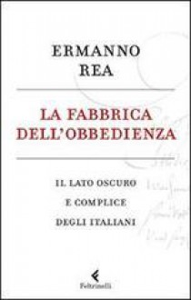 La fabbrica dell'obbedienza. Il lato oscuro e complice degli italiani - Ermanno Rea