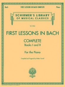 First Lessons in Bach, Complete: For the Piano (Schirmer's Library of Musical Classics) - Walter Carroll, Johann Sebastian Bach