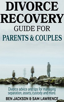 Divorce Recovery Guide for Parents and Couples: Divorce advice and tips for managing separation, assets, custody and more. - Ben Jackson, Sam Lawrence