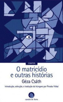 O Matricídio e Outras Histórias - Géza Csáth, Piroska Felkai