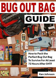 Bug Out Bag Guide: How to Pack the Perfect Bug Out Bag To Survive For At Least 72 Hours After SHTF - Ken Johnson