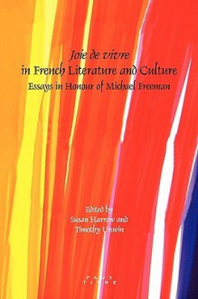 Joie de Vivre in French Literature and Culture: Essays in Honour of Michael Freeman - Susan Harrow, Timothy Unwin