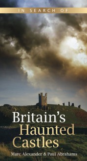 In Search of Britain's Haunted Castles - Paul Abrahams, Marc Alexander