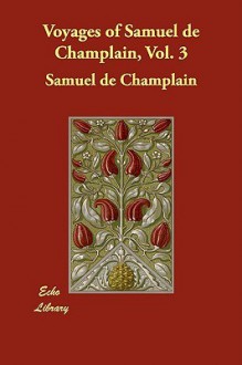 Voyages of Samuel de Champlain, Vol. 3 - Samuel de Champlain