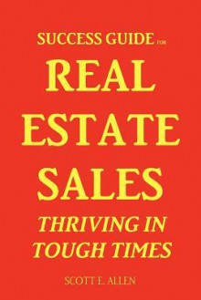 Success Guide for Real Estate Sales Thriving in Tough Times - Scott Allen