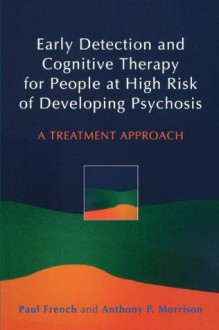 Early Detection and Cognitive Therapy for People at High Risk of Developing Psychosis: A Treatment Approach - Paul French, Anthony P. Morrison