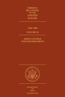 Foreign Relations of the United States, 1964–1968, Volume XI, Arms Control and Disarmament - David S. Patterson, Evans Gerakas, Carolyn B. Yee