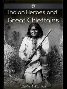 Indian Heroes and Great Chieftans - Charles Alexander Eastman