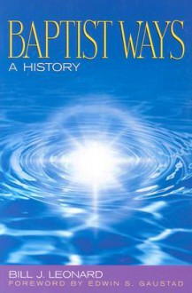 Baptist Ways: A History - Bill J. Leonard, Edwin S. Gaustad
