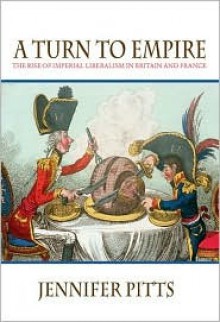 A Turn to Empire: The Rise of Imperial Liberalism in Britain and France - Jennifer Pitts