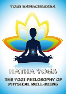 Hatha Yoga - The Yogi Philosophy Of Physical Well-Being - Yogi Ramacharaka, William W. Atkinson