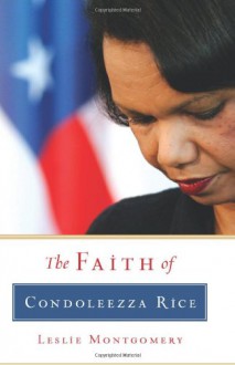 The Faith of Condoleezza Rice - Leslie Montgomery