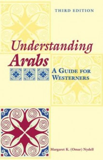 Understanding Arabs: A Guide for Westerners (Interact Series) - Margaret K. Nydell