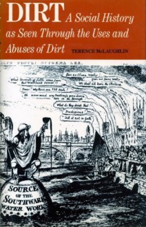 Dirt: A Social History As Seen Through The Uses And Abuses Of Dirt - Terence McLaughlin