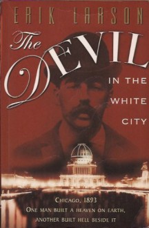 The Devil in the White City Murder, Magic, and Madness at the Fair That Changed America - Erik Larson