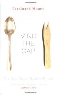 Mind the Gap: Class in Britain Now - Ferdinand Mount