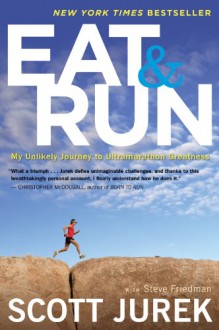 Eat and Run: My Unlikely Journey to Ultramarathon Greatness - Scott Jurek, Steve Friedman