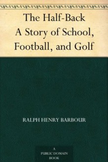 The Half-Back A Story of School, Football, and Golf - Ralph Henry Barbour, B. West (Benjamin West) Clinedinst