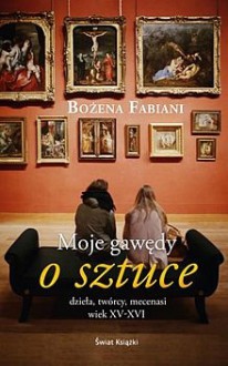 Moje gawędy o sztuce: dzieła, twórcy, mecenasi: wiek XV-XVI - Bożena Fabiani