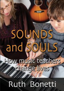 Sounds and Souls: How Music Teachers Change Lives - Ruth Bonetti