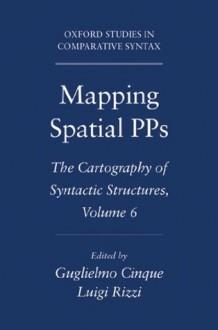 Mapping Spatial PPs: The Cartography of Syntactic Structures, Volume 6 (Oxford Studies in Comparative Syntax) - Guglielmo Cinque, Luigi Rizzi