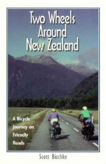 Two Wheels Around New Zealand: A Bicycle Journey on Friendly Roads - Scott Bischke