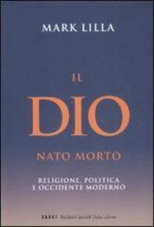 Il Dio nato morto. Religione, politica e occidente moderno - Mark Lilla, Riccardo Fedriga, Sara Puggioni