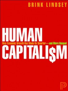 Human Capitalism: How Economic Growth Has Made Us Smarter--and More Unequal (Original eBook Edition) - Brink Lindsey