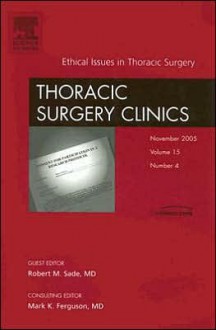 Ethics in Thoracic Surgery, An Issue of Thoracic Surgery Clinics - Robert Sade, Mark K. Ferguson