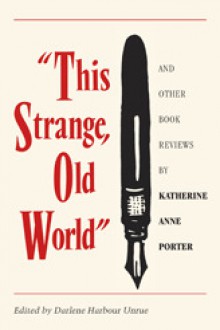 This Strange, Old World and Other Book Reviews by Katherine Anne Porter - Katherine Anne Porter, Katherine Anne Porter