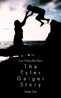 Let Them Be Free the Tyler Geiger Story - April Lee