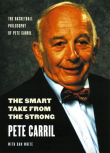 The Smart Take from the Strong: The Basketball Philosophy of Pete Carril - Pete Carril, Dan White, Bob Knight