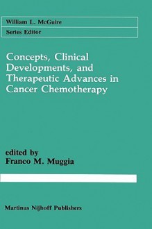 Concepts, Clinical Developments, and Therapeutic Advances in Cancer Chemotherapy - Franco M. Muggia, William L. McGuire