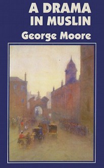 A drama in muslin; a realistic novel - George Augustus Moore