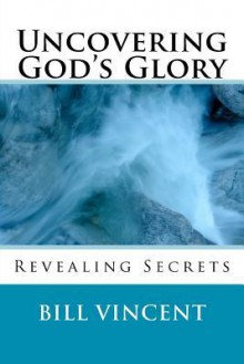 Uncovering God's Glory - Bill L. Vincent