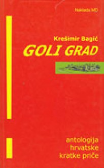 Goli grad: antologija hrvatske kratke priče 80-ih i 90-ih - Krešimir Bagić, Davor Slamnig, Edo Budiša, Stanislav Habjan, Milko Valent, Edo Popović, Boris Gregorić, Carmen Klein, Delimir Rešicki, Zoran Ferić, Miljenko Jergović, Robert Perišić, Borivoj Radaković, Roman Simić, Ante Tomić, Stanko Andrić, Željko Zorica, Krešimir Mićano