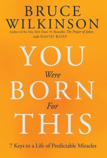 You Were Born for This: Seven Keys to a Life of Predictable Miracles - Bruce Wilkinson, David Kopp