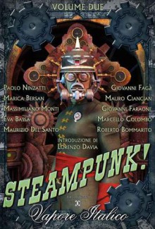 Steampunk! Vapore Italico - Volume Due - Paolo Ninzatti, Marica Bersan, Massimiliano Monti, Eva Bassa, Maurizio Del Santo, Giovanni Fagà, Mauro Cancian, Giovanni Faraone, Marcello Colombo, Roberto Bommarito, Luca Oleastri